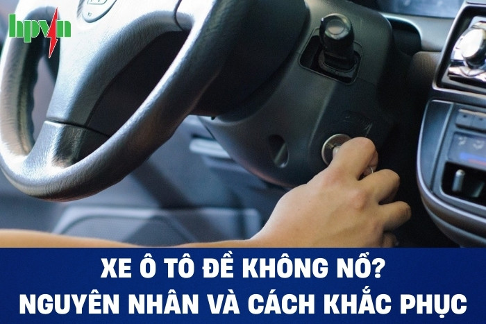 Nguyên Nhân Khiến Xe Ô Tô Đề Không Nổ Và Cách Khắc Phục Hiệu Quả